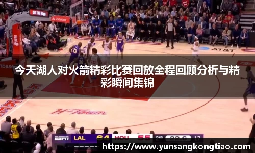 今天湖人对火箭精彩比赛回放全程回顾分析与精彩瞬间集锦