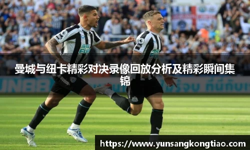 曼城与纽卡精彩对决录像回放分析及精彩瞬间集锦