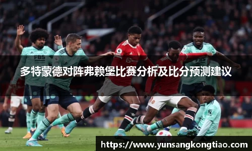 多特蒙德对阵弗赖堡比赛分析及比分预测建议