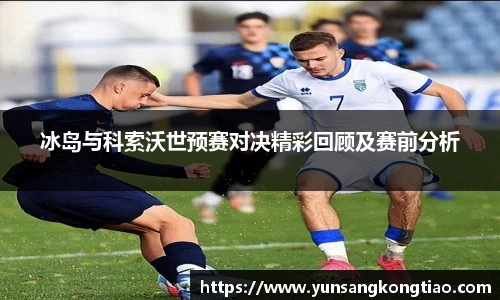 冰岛与科索沃世预赛对决精彩回顾及赛前分析